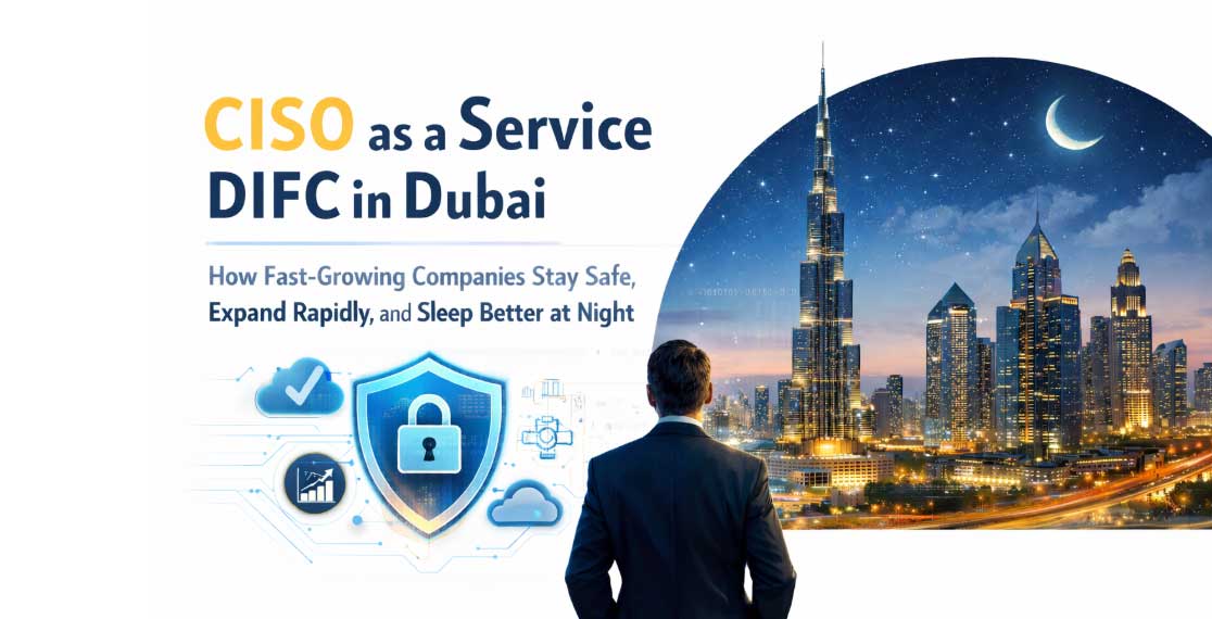 CISO as a Service DIFC in Dubai: How Fast-Growing Companies Stay Safe, Expand Rapidly, and Sleep Better at Night